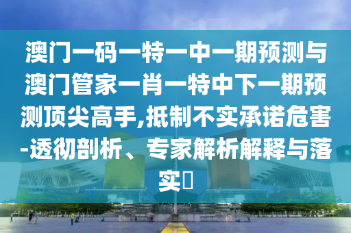 识破:77777888管家婆三肖主流释义、专家解读解释与落实,小心虚假的伪推广