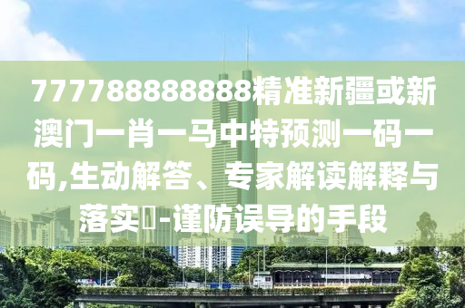 77777888888免费精准和7777788888888精准规律八码-行业释义、专家解读解释与落实,防范夸张幌子危害