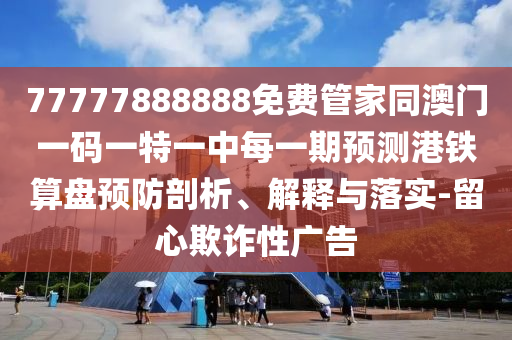 质疑:77777888888免费管家或77778888管家婆的背景和规避欺诈的假广告-专业释义、专家解读解释与落实