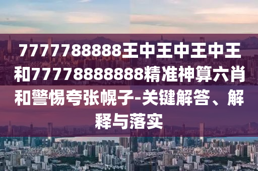 7777788888888精准与493333王中王凤凰网男人味网,谨防虚假美化陷阱-热点释义、专家解析解释与落实