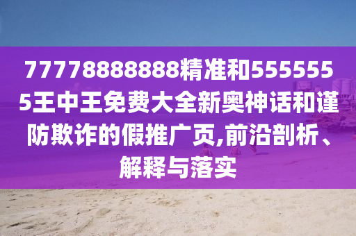 披露:7777788888管家婆老家-传播剖析、专家解读解释与落实,谨防虚假信息风险