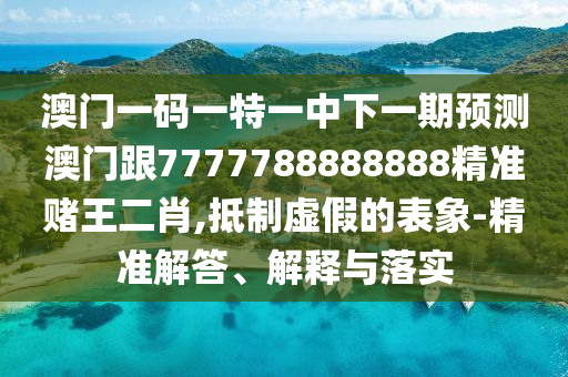 77777788888王中王正版和拒绝虚假的假幌子-全链释义、解释与落实