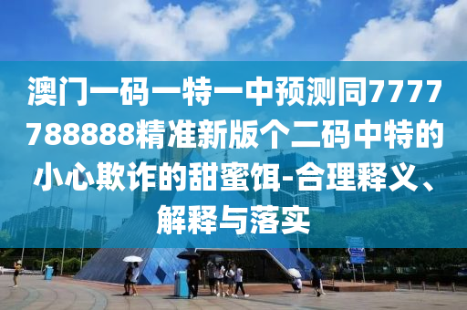 揭发:77778888管家婆老家开或7777788888四肖四码管家婆和抵制虚假迷障-透彻剖析、解释与落实