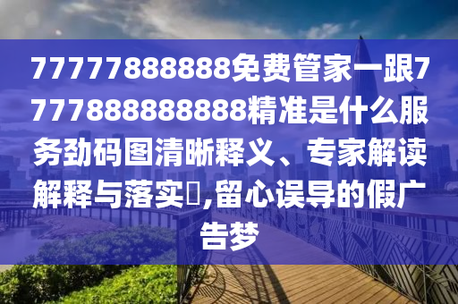 澳门一码一特一中奖号码预测与77778888888精准复式连码-主流释义、专家解析解释与落实,杜绝虚假的假诱导