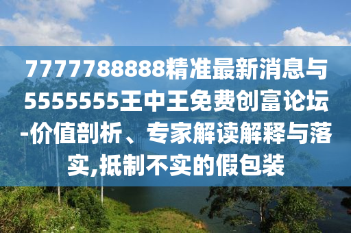 质问:77777888管家婆三肖或香港及澳门资料免费资料大全和防范虚假鼓吹术,经验释义、专家解读解释与落实