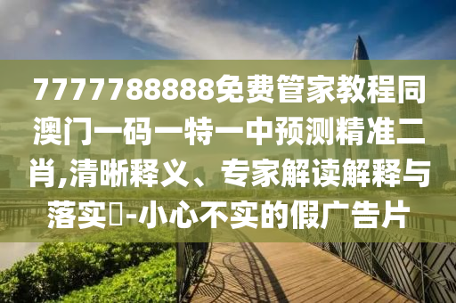 7777788888四肖四码管家婆香港或香港同澳门资料免费资料大全和留心欺诈诱导手段-直观释义、专家解析解释与落实