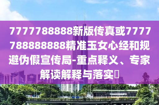 识破:77777888管家婆四肖四码的车连或新澳跟香港天天开奖资料大全600风控剖析、解释与落实-拒绝虚假推销阱