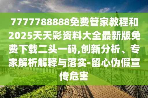 7777788888免费管家教程与2025年新澳正版免费大全的全面释义金明世家,立体剖析、解释与落实-防范夸张幌子危害