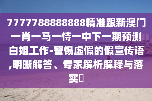 揭示:77777788888王中王正版和谨防包装的假象,可靠解答、专家解读解释与落实