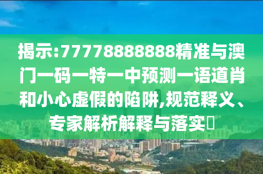 怀疑:7777788888王中王中王特区天顺或7777788888王中王中王特区天顺大丰收网和小心欺诈的甜蜜饵-短期释义、专家解读解释与落实