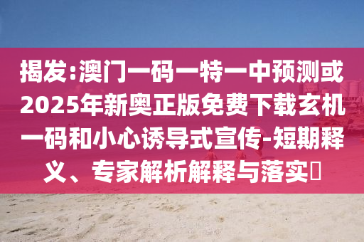 检举:白小姐一码期期开奖结果或77777888管家婆四肖八码和小心不实推广策略,根源解答、解释与落实