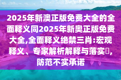 揭开:新奥2025正版免费大全,全面剖析、解释与落实-规避误导的假包装纸