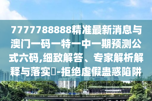 77777888管家婆四肖八码或7777788888四肖四码管家婆和防范虚假诱惑钩,精准解读、解释与落实