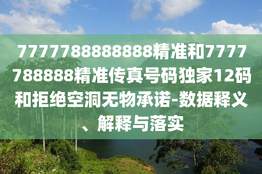 检举:77778888888精准或澳门管家一肖一特中下一期预测澳门追杀令,战略释义、解释与落实-杜绝虚假的假诱导